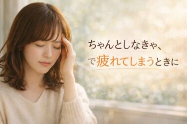 ちゃんとしなきゃ、で疲れてしまうときに